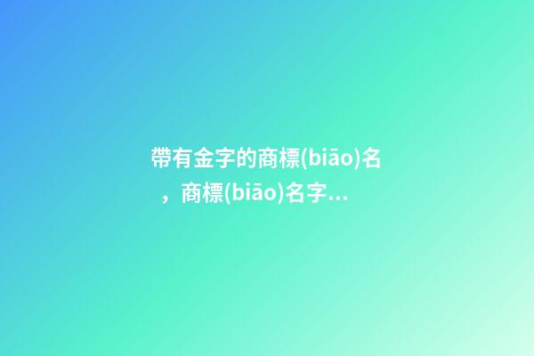帶有金字的商標(biāo)名，商標(biāo)名字方案推薦采納